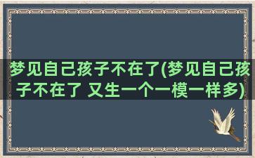 梦见自己孩子不在了(梦见自己孩子不在了 又生一个一模一样多)